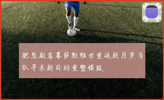 肥皂剧落幕萨默维尔重返新月罗马队寻求新目标重整旗鼓