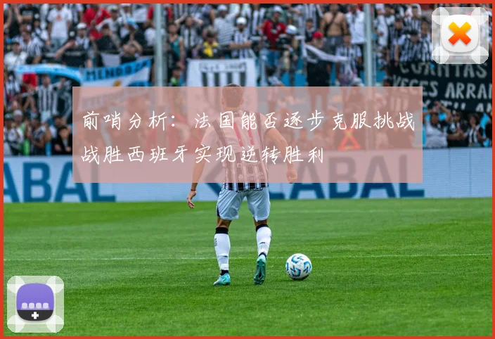 前哨分析：法国能否逐步克服挑战战胜西班牙实现逆转胜利